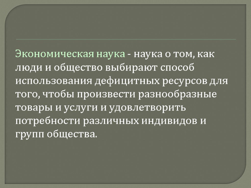 Экономическая наука - наука о том, как люди и общество выбирают способ использования дефицитных